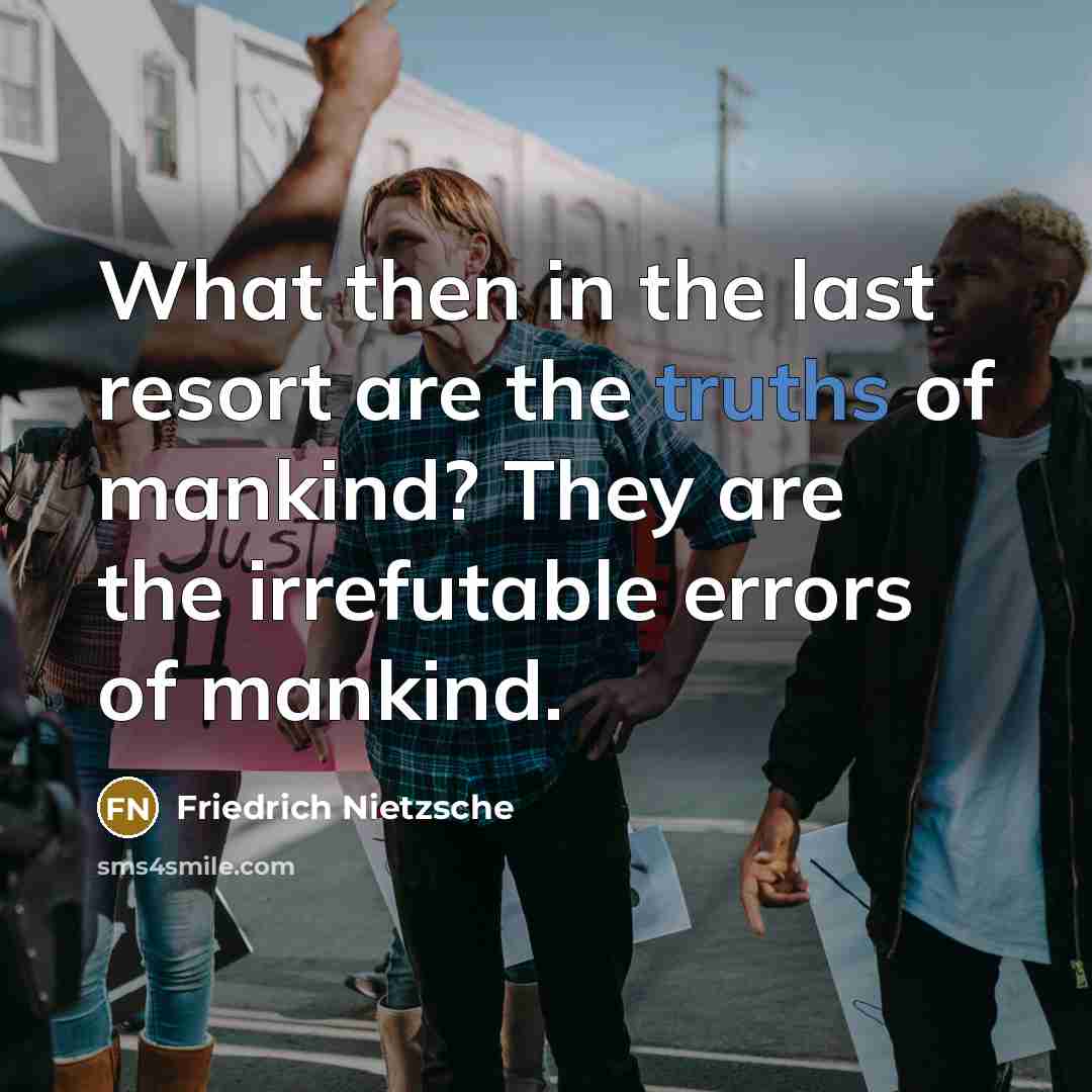 “What then in the last resort are the truths of mankind? They are the irrefutable errors of mankind.” quote by Friedrich Nietzsche