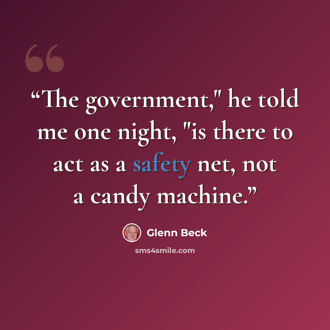 “The government," he told me one night, "is there to act as a safety net, not a candy machine.” quote by Glenn Beck