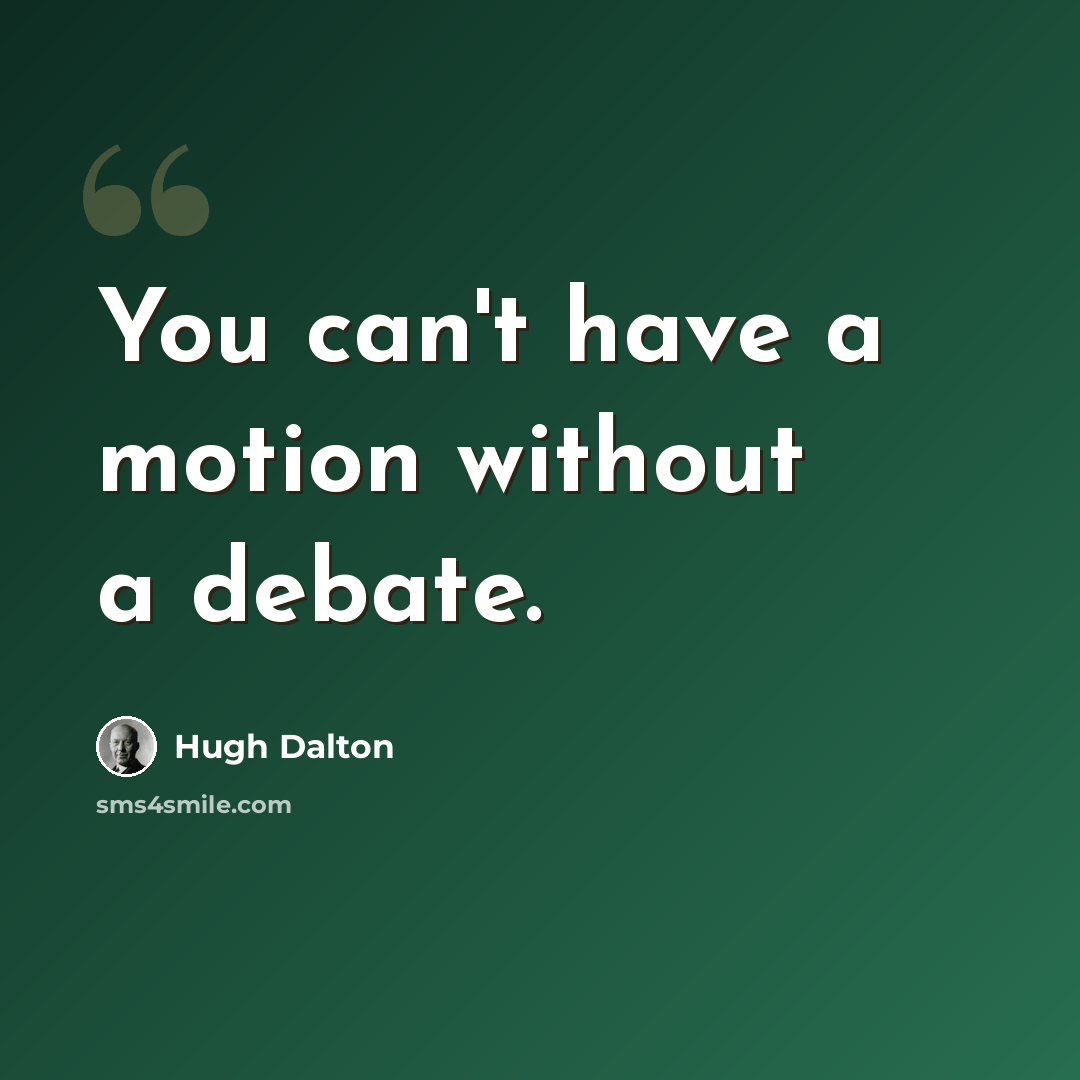 “You can't have a motion without a debate.” quote by Hugh Dalton
