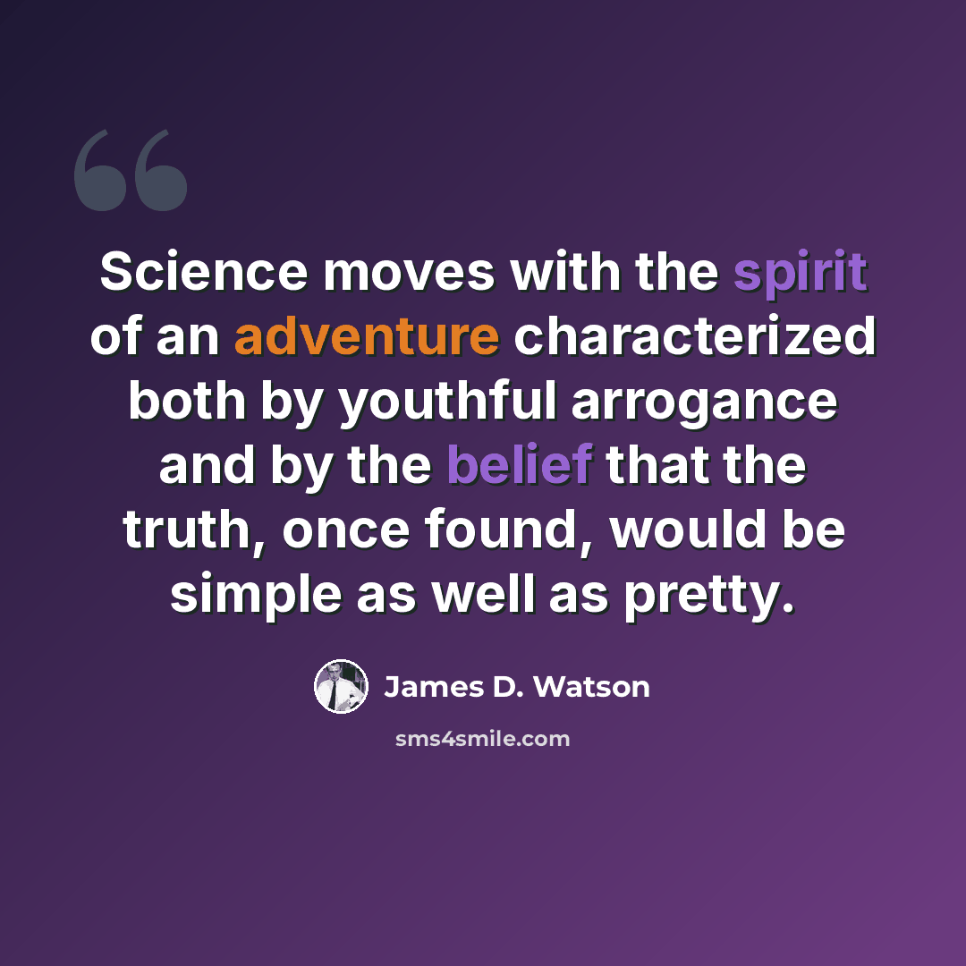 “Science moves with the spirit of an adventure characterized both by youthful arrogance and by the belief that the truth, once found, would be simple as well as pretty.” quote by James D. Watson