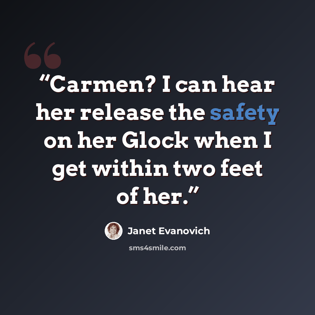 “Carmen? I can hear her release the safety on her Glock when I get within two feet of her.” quote by Janet Evanovich