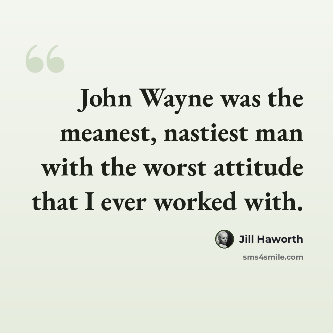 “John Wayne was the meanest, nastiest man with the worst attitude that I ever worked with.” quote by Jill Haworth