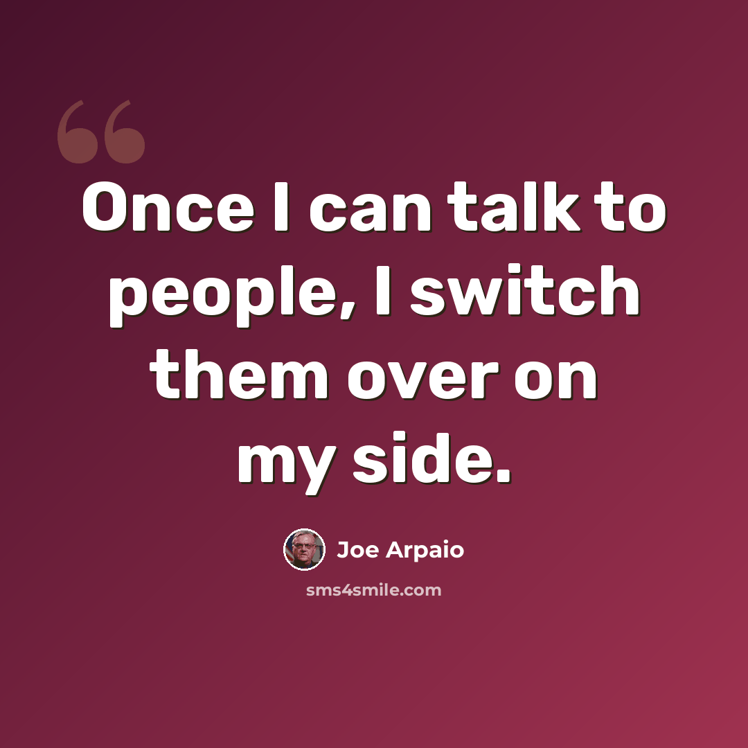 “Once I can talk to people, I switch them over on my side.” quote by Joe Arpaio