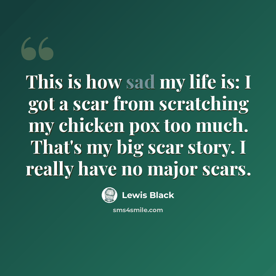 “This is how sad my life is: I got a scar from scratching my chicken pox too much. That's my big scar story. I really have no major scars.” quote by Lewis Black
