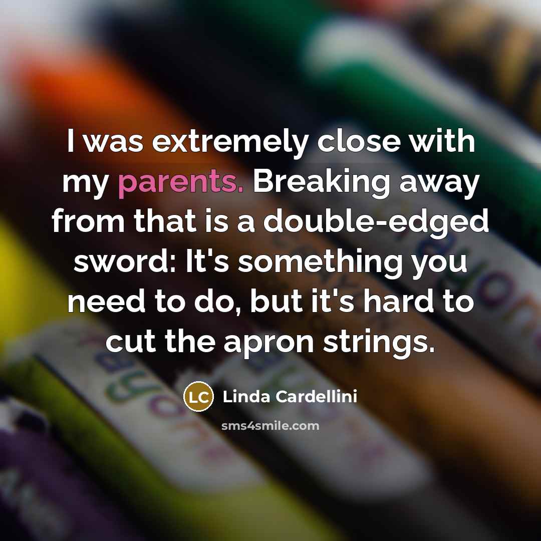 “I was extremely close with my parents. Breaking away from that is a double-edged sword: It's something you need to do, but it's hard to cut the apron strings.” quote by Linda Cardellini