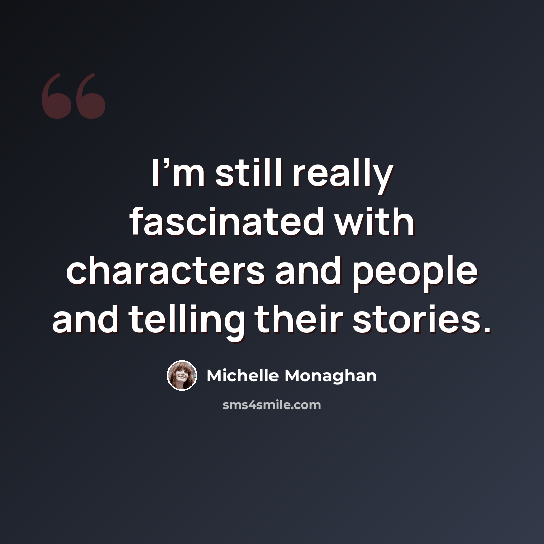 “I'm still really fascinated with characters and people and telling their stories.” quote by Michelle Monaghan