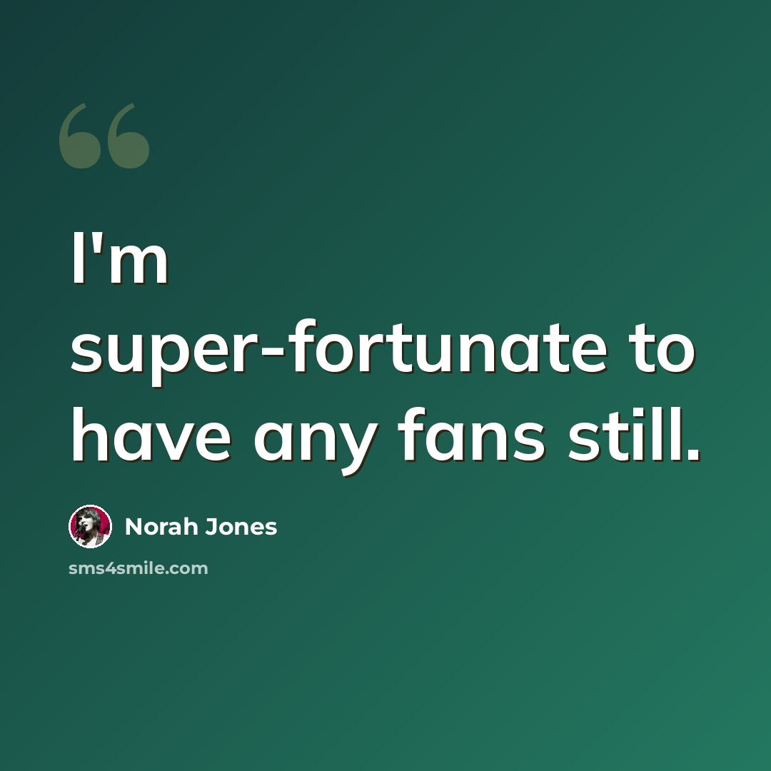 “I'm super-fortunate to have any fans still.” quote by Norah Jones
