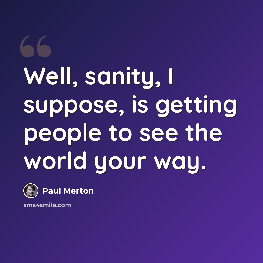 “Well, sanity, I suppose, is getting people to see the world your way.” quote by Paul Merton