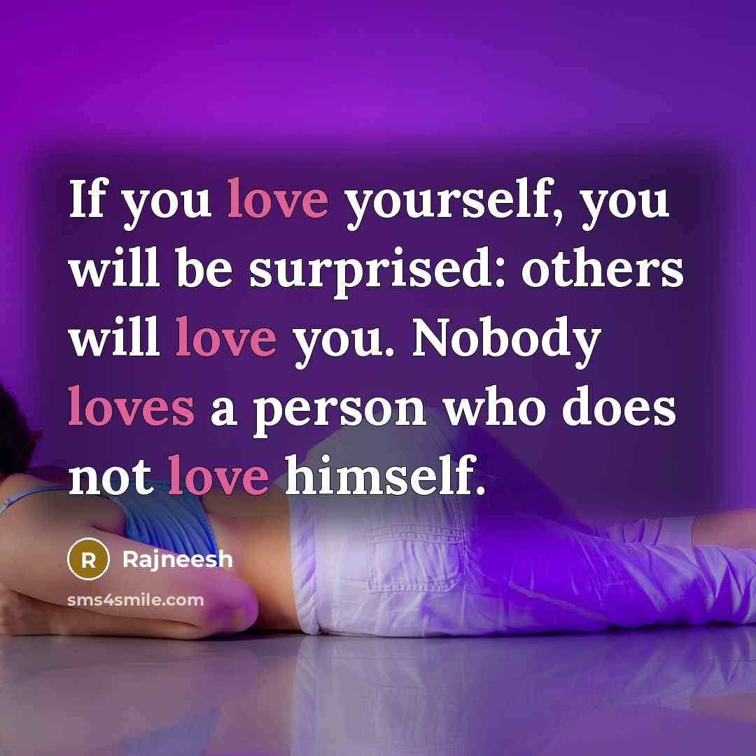 “If you love yourself, you will be surprised: others will love you. Nobody loves a person who does not love himself.” quote by Rajneesh