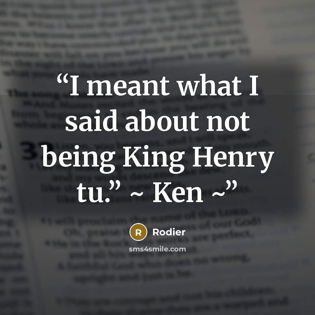 “I meant what I said about not being King Henry tu.” ~ Ken ~” quote by Rodier