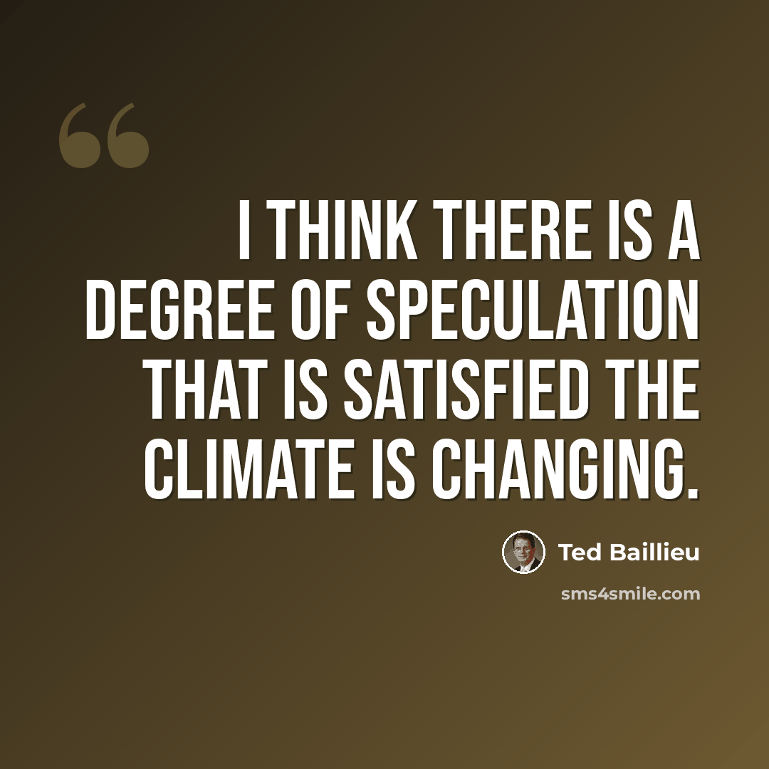 “I think there is a degree of speculation that is satisfied the climate is changing.” quote by Ted Baillieu