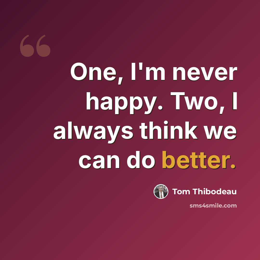 “One, I'm never happy. Two, I always think we can do better.” quote by Tom Thibodeau