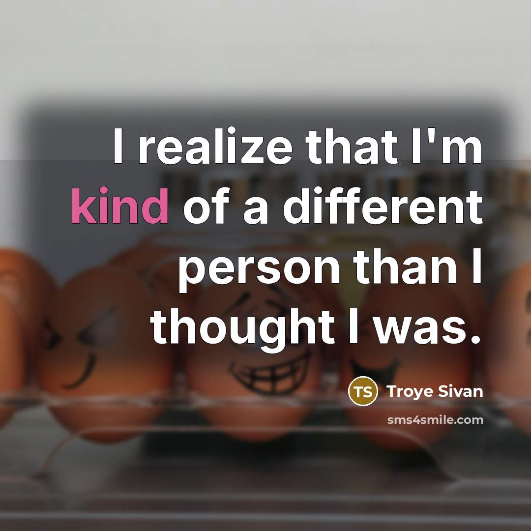“I realize that I'm kind of a different person than I thought I was.” quote by Troye Sivan
