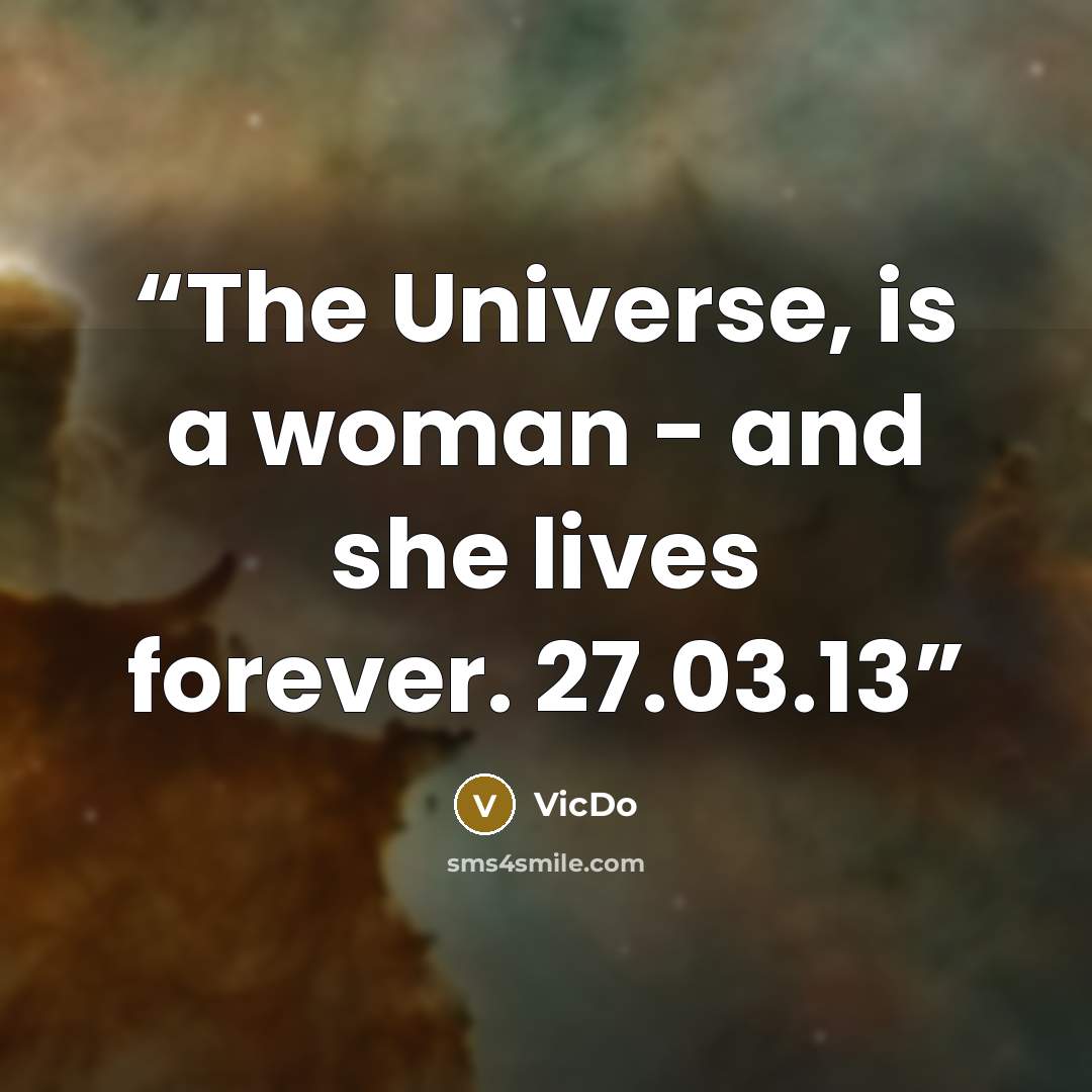 “The Universe, is a woman - and she lives forever. 27.03.13” quote by VicDo