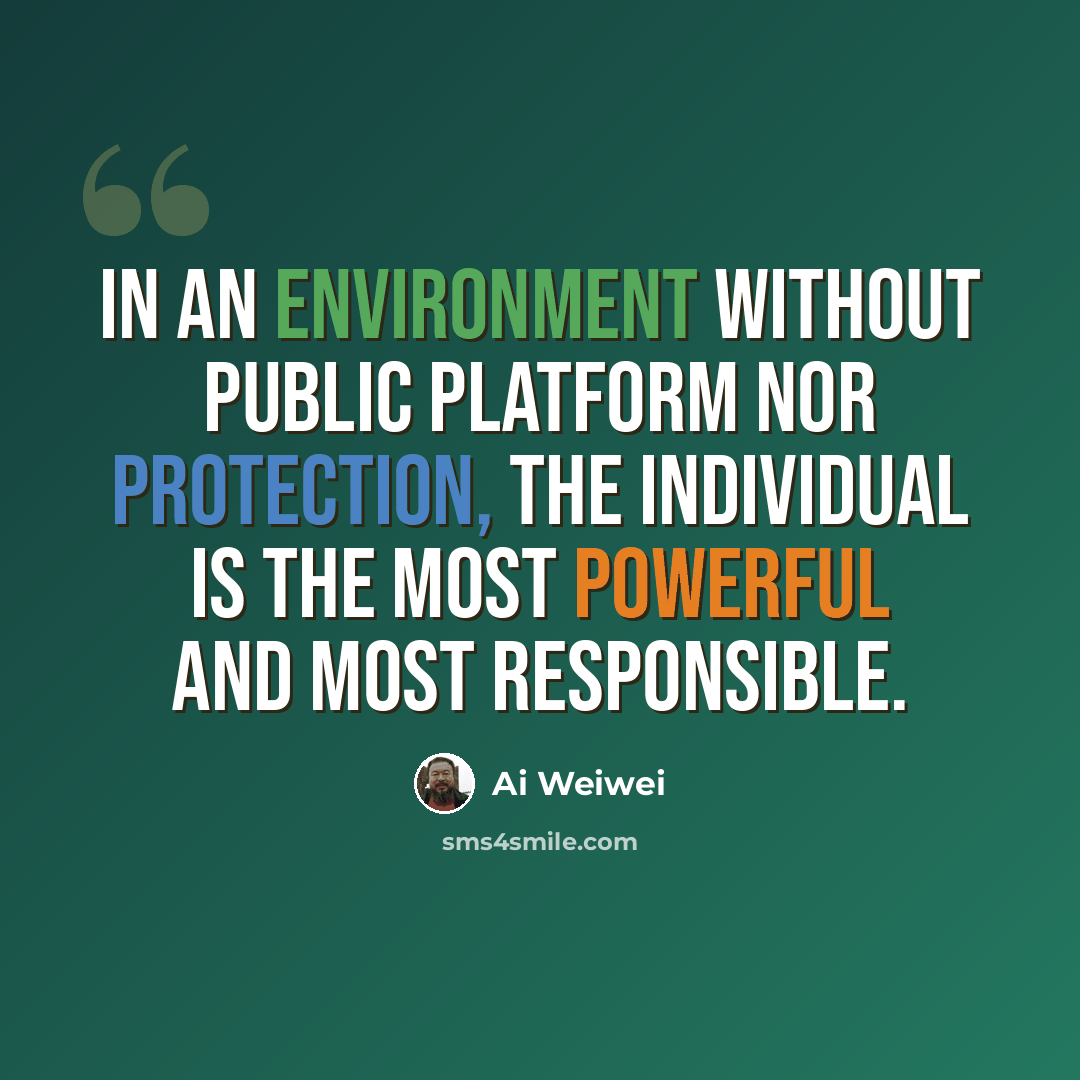 “In an environment without public platform nor protection, the individual is the most powerful and most responsible.” quote by Ai Weiwei