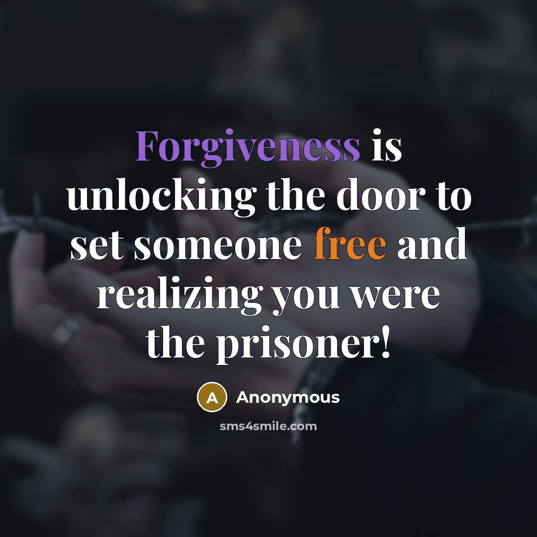 “Forgiveness is unlocking the door to set someone free and realizing you were the prisoner!” quote by Anonymous
