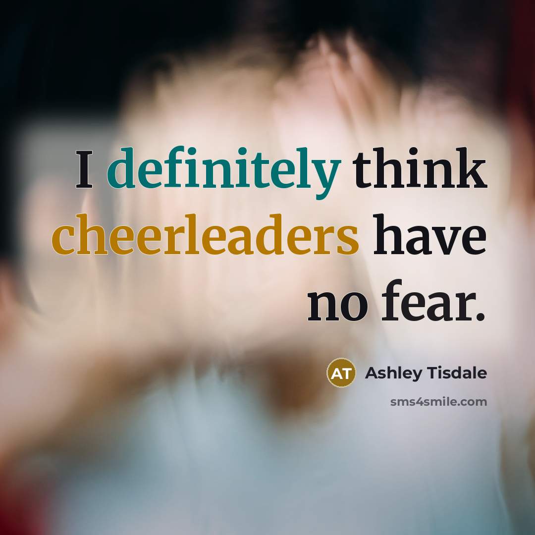 “I definitely think cheerleaders have no fear.” quote by Ashley Tisdale