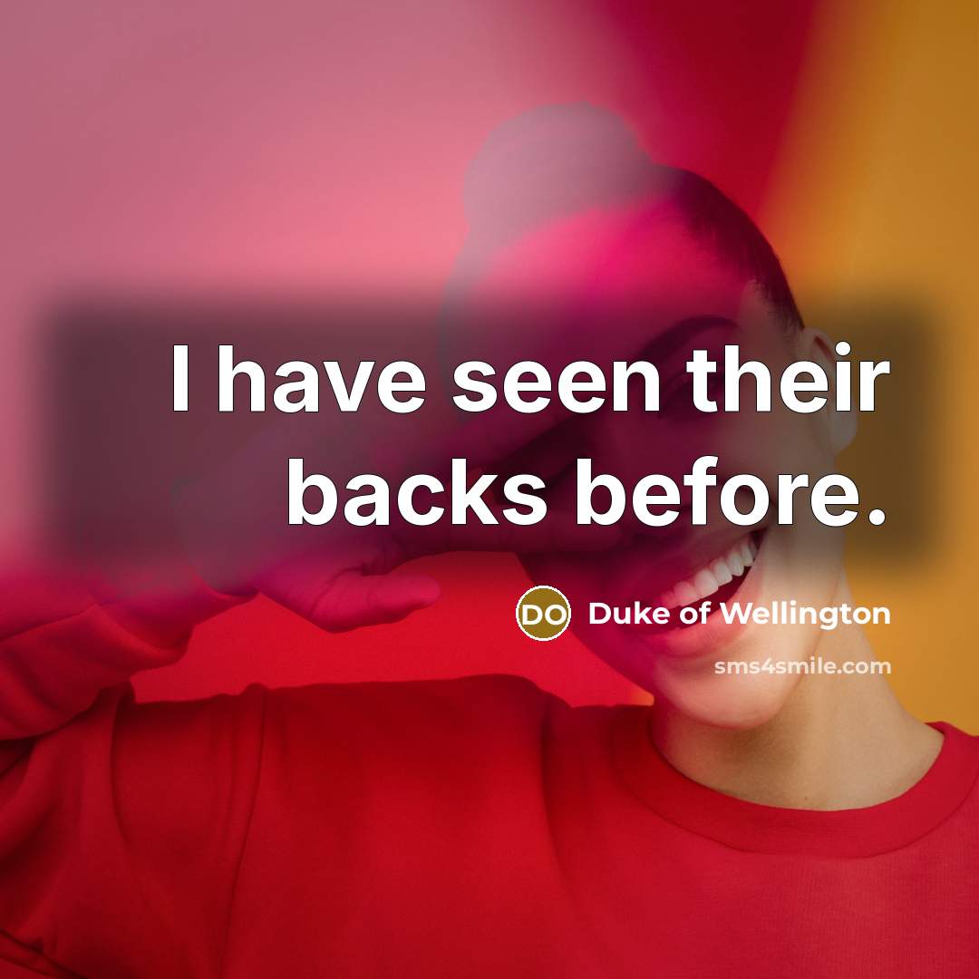 “I have seen their backs before.” quote by Duke of Wellington