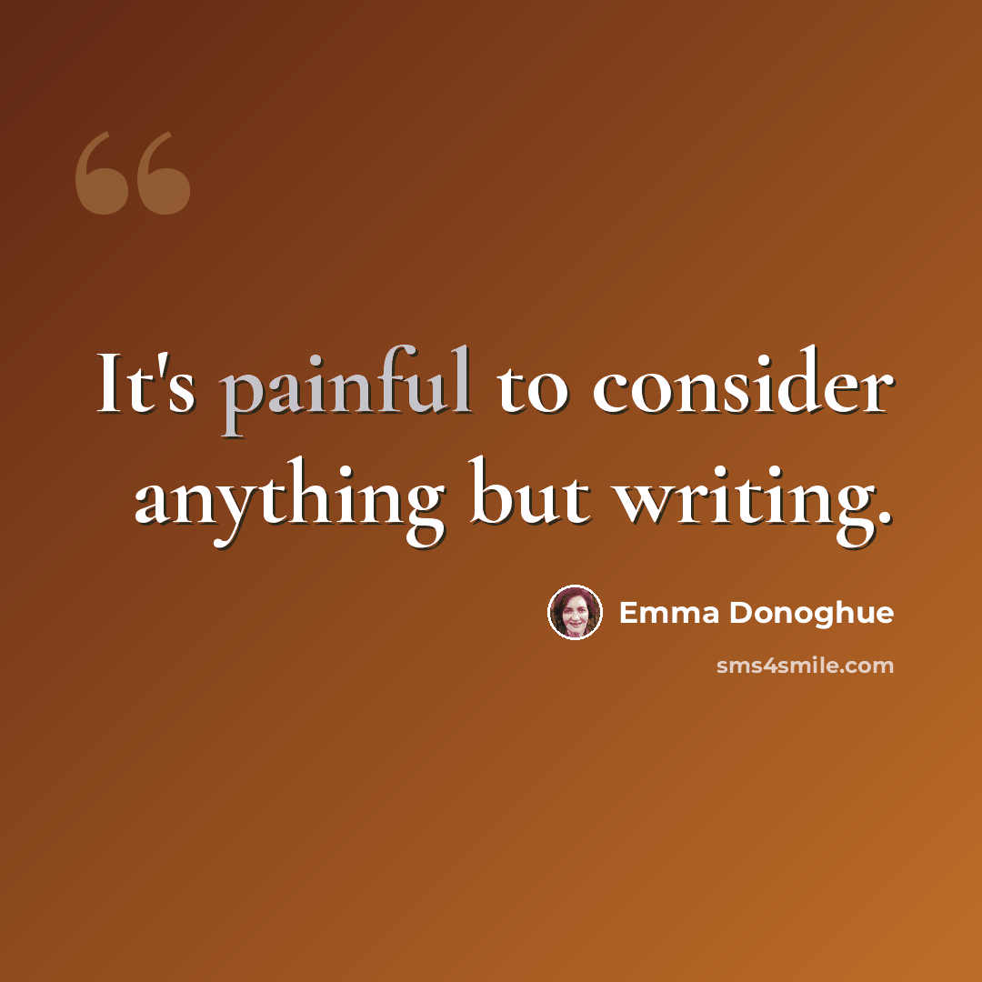 “It's painful to consider anything but writing.” quote by Emma Donoghue