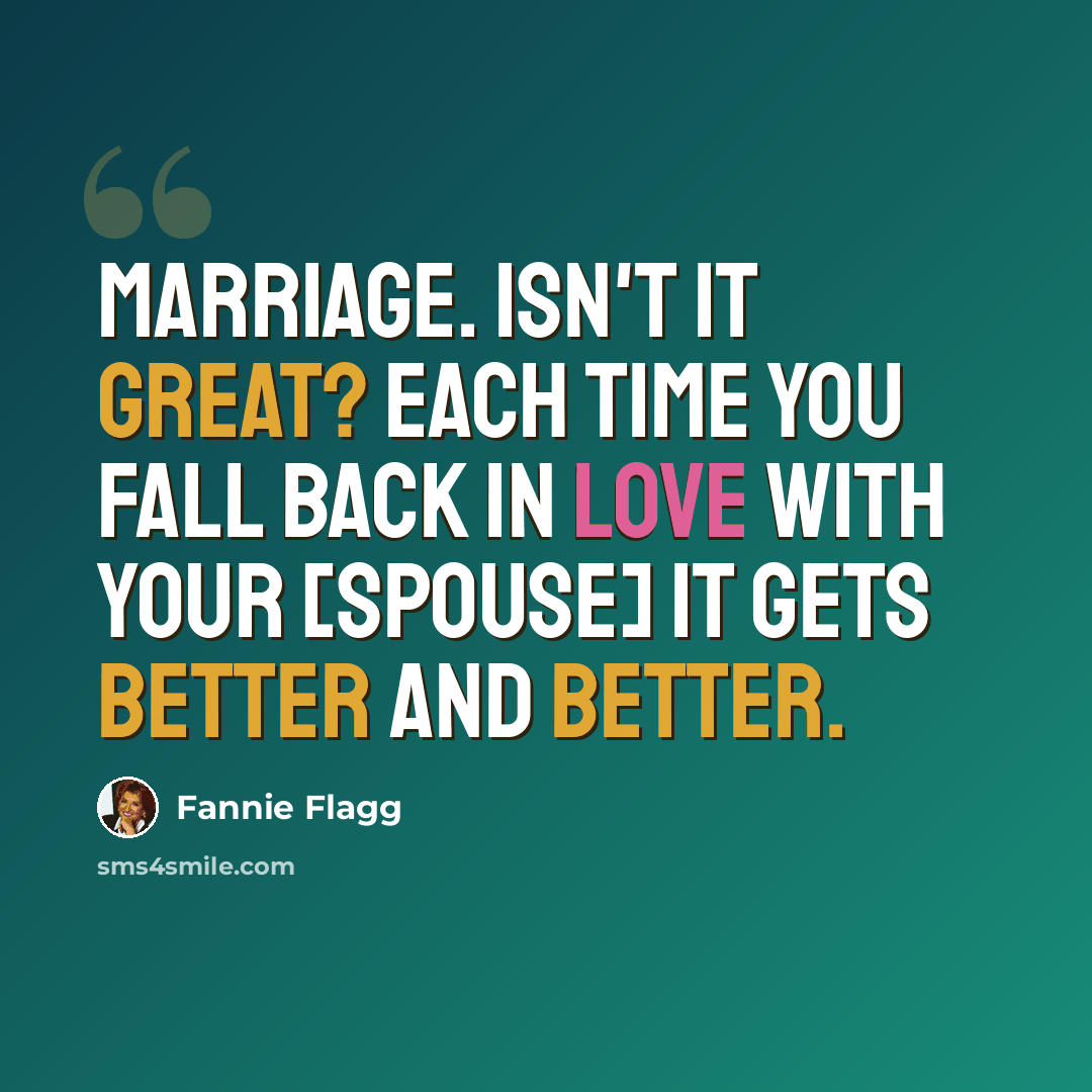 “Marriage. Isn't it great? Each time you fall back in love with your [spouse] it gets better and better.” quote by Fannie Flagg