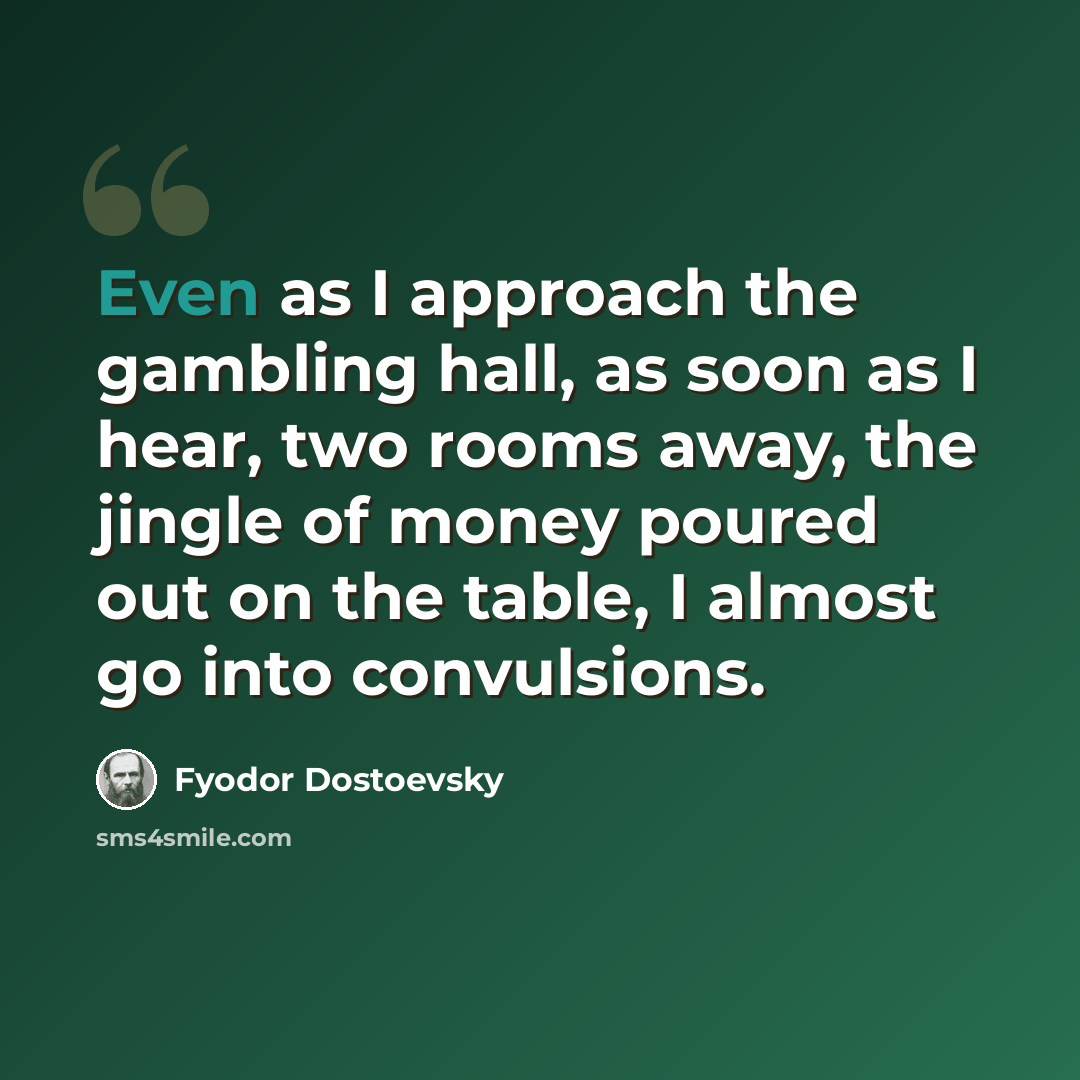 “Even as I approach the gambling hall, as soon as I hear, two rooms away, the jingle of money poured out on the table, I almost go into convulsions.” quote by Fyodor Dostoevsky