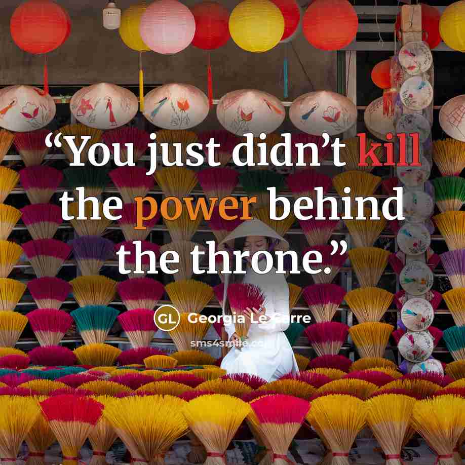 “You just didn’t kill the power behind the throne.” quote by Georgia Le Carre