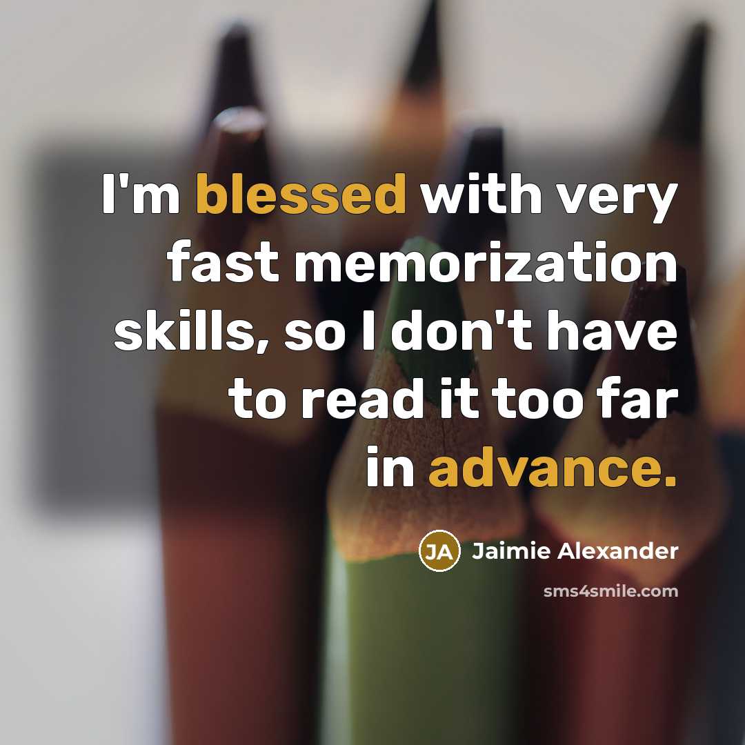 “I'm blessed with very fast memorization skills, so I don't have to read it too far in advance.” quote by Jaimie Alexander