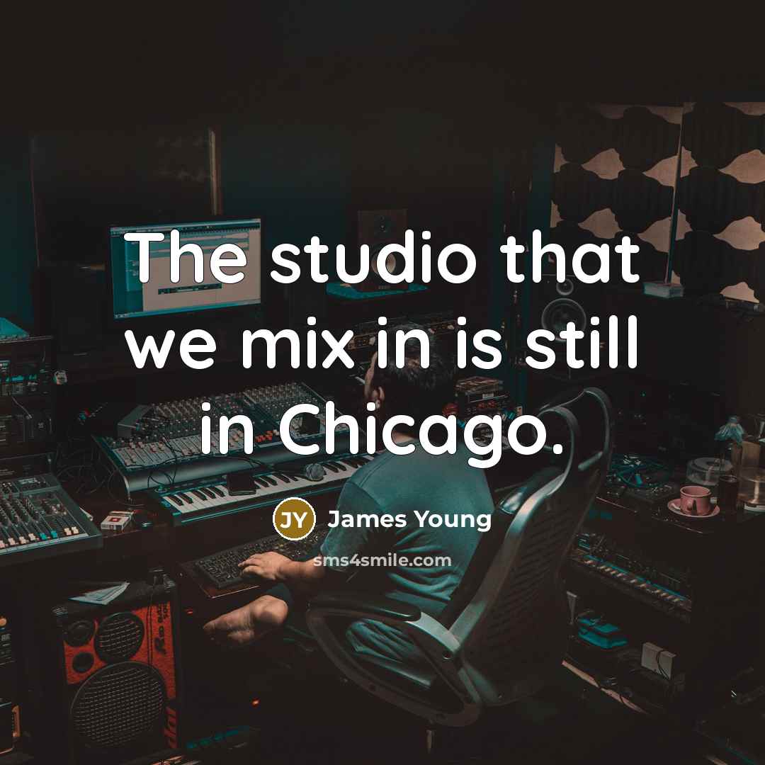 “The studio that we mix in is still in Chicago.” quote by James Young