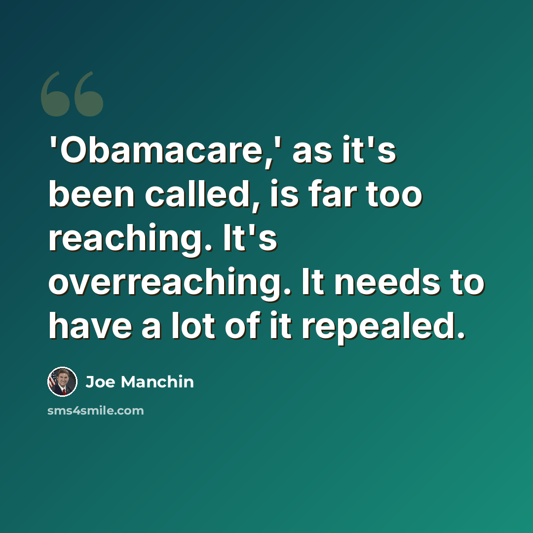 “'Obamacare,' as it's been called, is far too reaching. It's overreaching. It needs to have a lot of it repealed.” quote by Joe Manchin