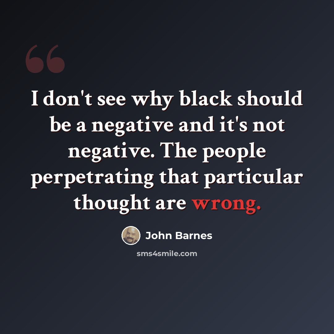 “I don't see why black should be a negative and it's not negative. The people perpetrating that particular thought are wrong.” quote by John Barnes