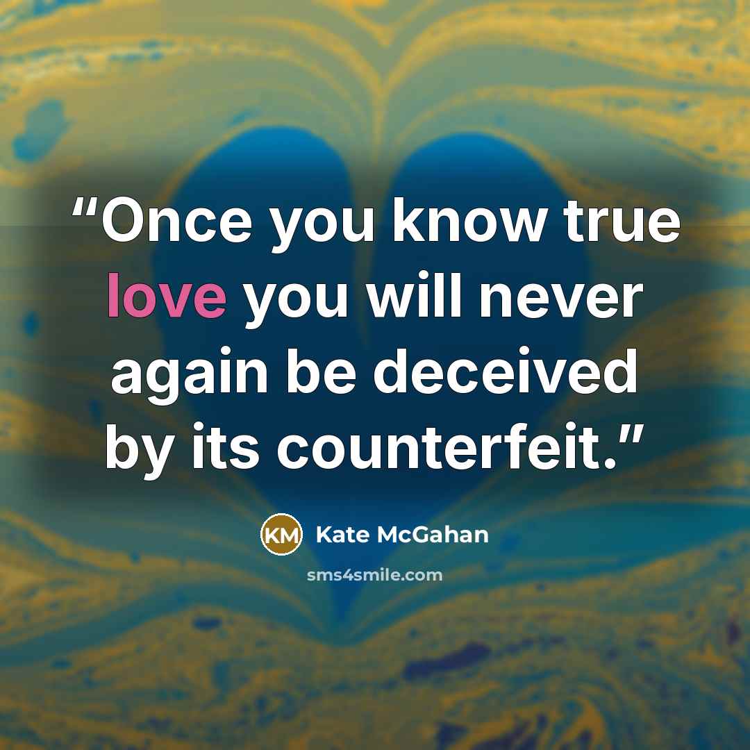 “Once you know true love you will never again be deceived by its counterfeit.” quote by Kate McGahan
