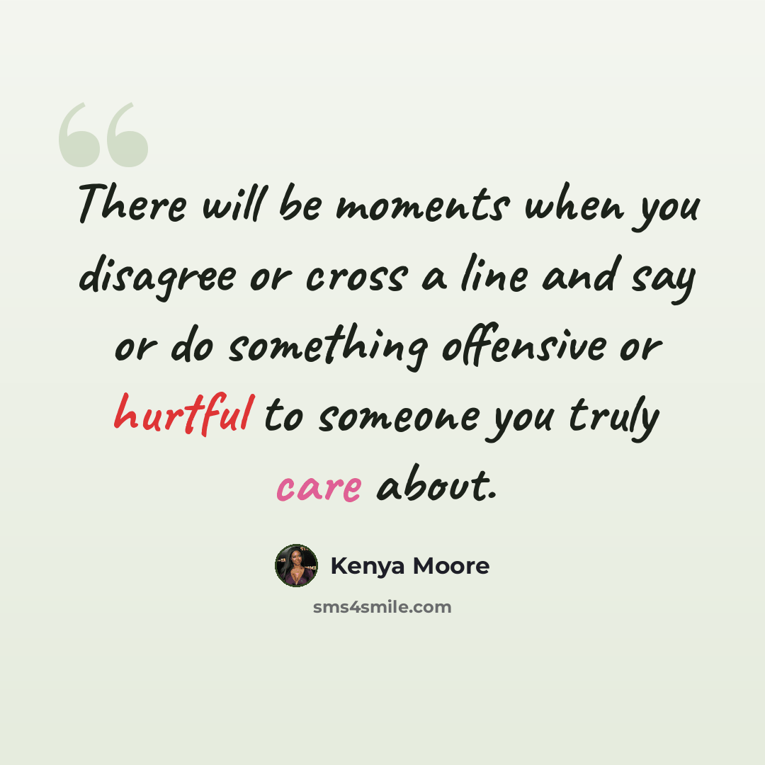 “There will be moments when you disagree or cross a line and say or do something offensive or hurtful to someone you truly care about.” quote by Kenya Moore