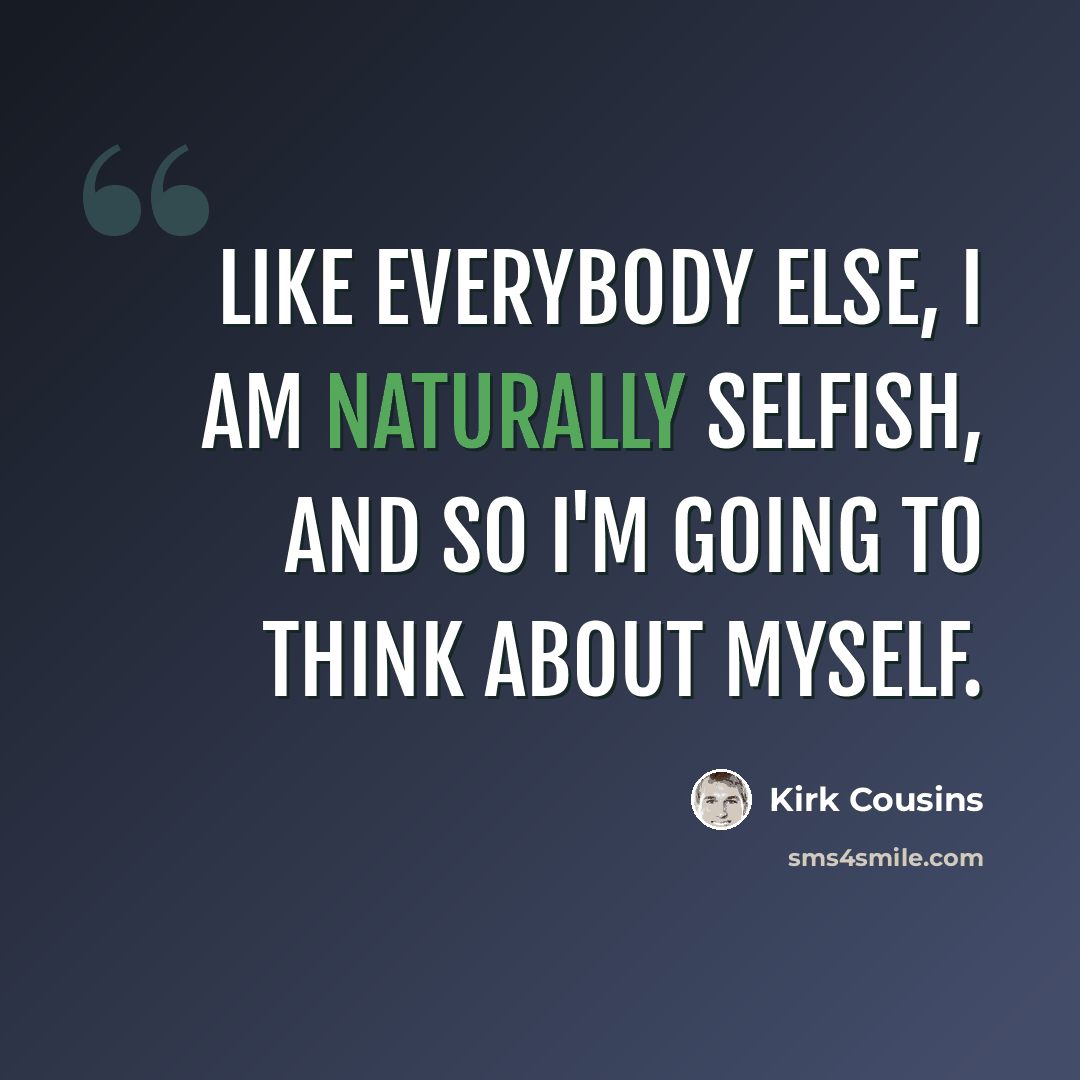 “Like everybody else, I am naturally selfish, and so I'm going to think about myself.” quote by Kirk Cousins