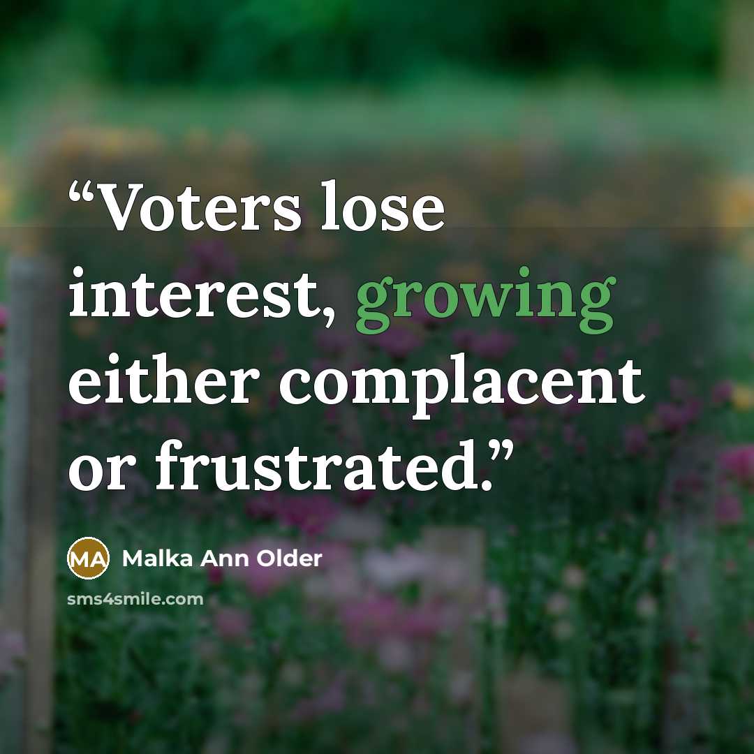 “Voters lose interest, growing either complacent or frustrated.” quote by Malka Ann Older