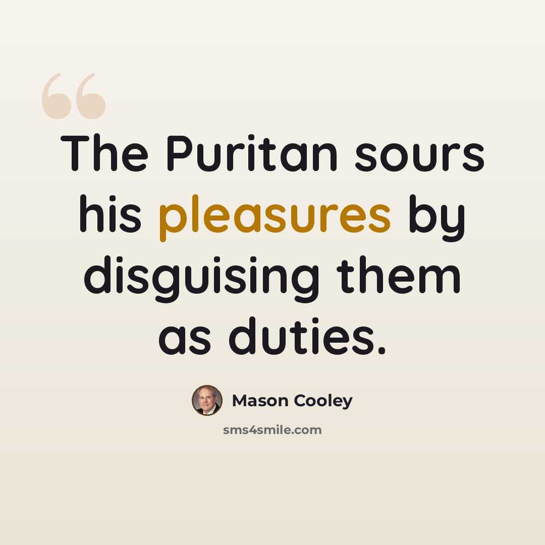 “The Puritan sours his pleasures by disguising them as duties.” quote by Mason Cooley