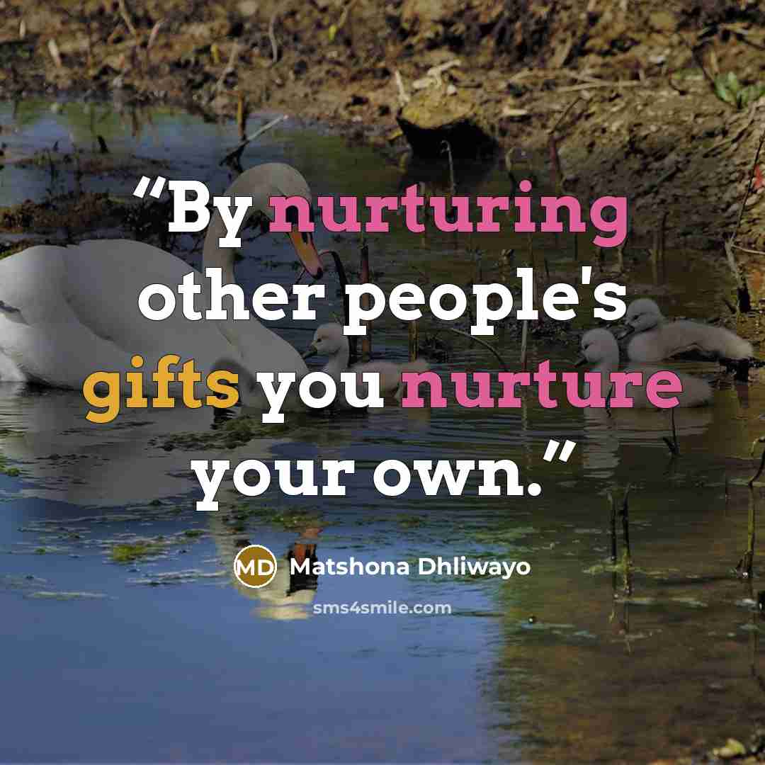 “By nurturing other people's gifts you nurture your own.” quote by Matshona Dhliwayo