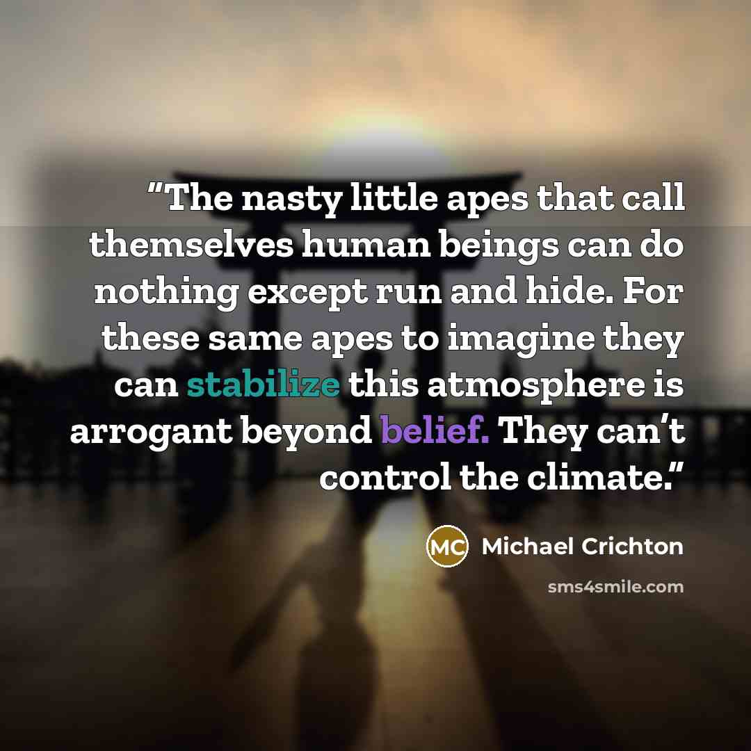 “The nasty little apes that call themselves human beings can do nothing except run and hide. For these same apes to imagine they can stabilize this atmosphere is arrogant beyond belief. They can’t control the climate.” quote by Michael Crichton