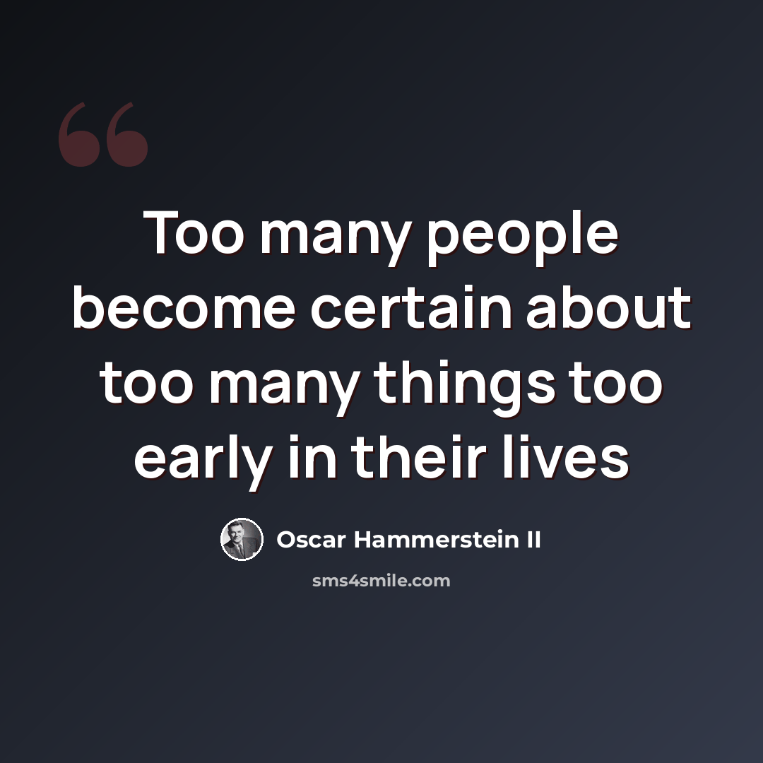 “Too many people become certain about too many things too early in their lives” quote by Oscar Hammerstein II