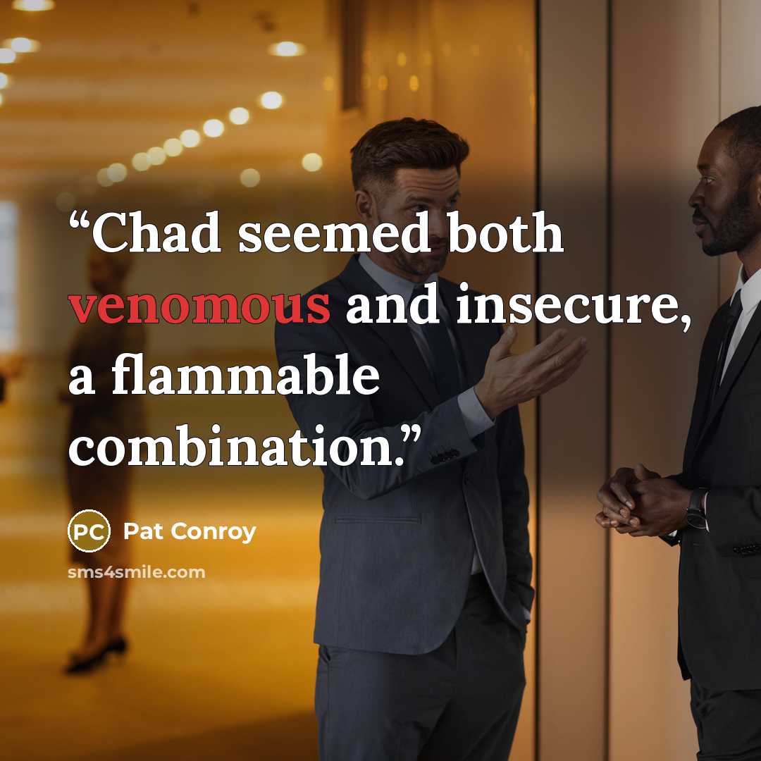 “Chad seemed both venomous and insecure, a flammable combination.” quote by Pat Conroy