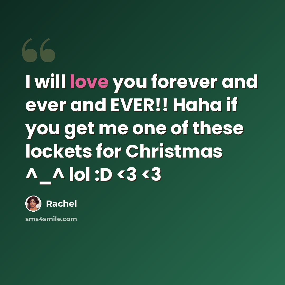 “I will love you forever and ever and EVER!! Haha if you get me one of these lockets for Christmas ^_^ lol :D” quote by Rachel