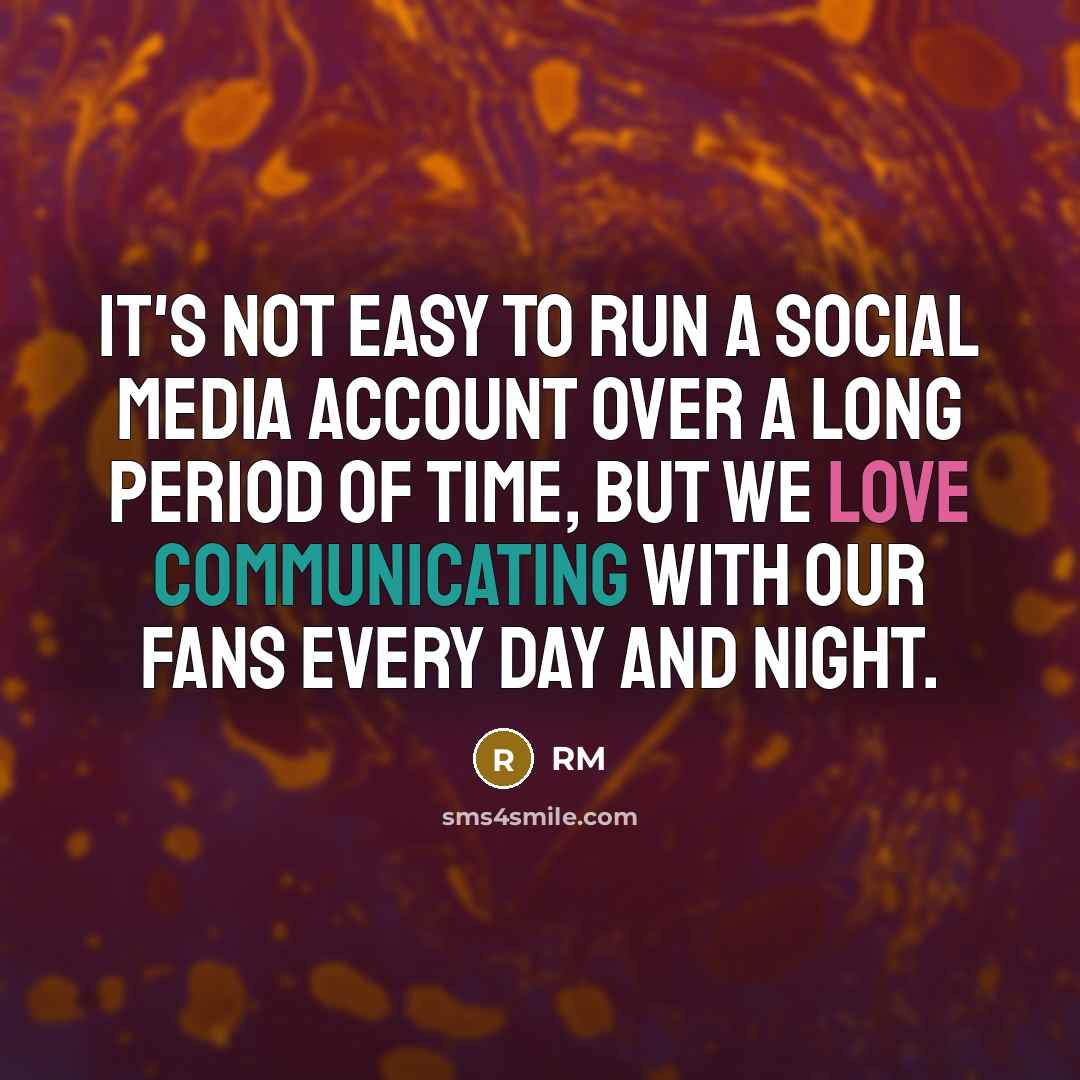 “It's not easy to run a social media account over a long period of time, but we love communicating with our fans every day and night.” quote by RM