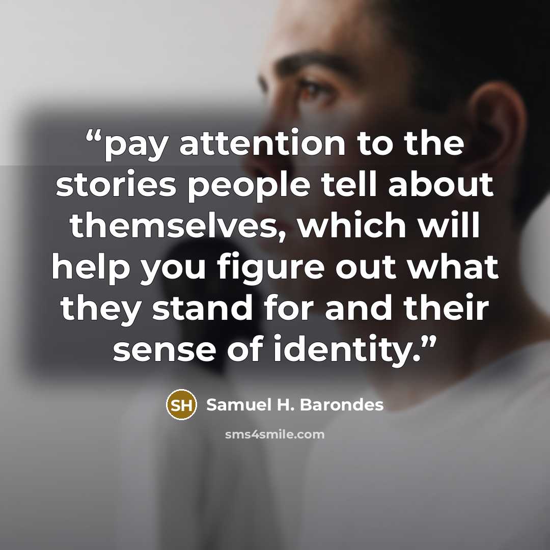 “pay attention to the stories people tell about themselves, which will help you figure out what they stand for and their sense of identity.” quote by Samuel H. Barondes