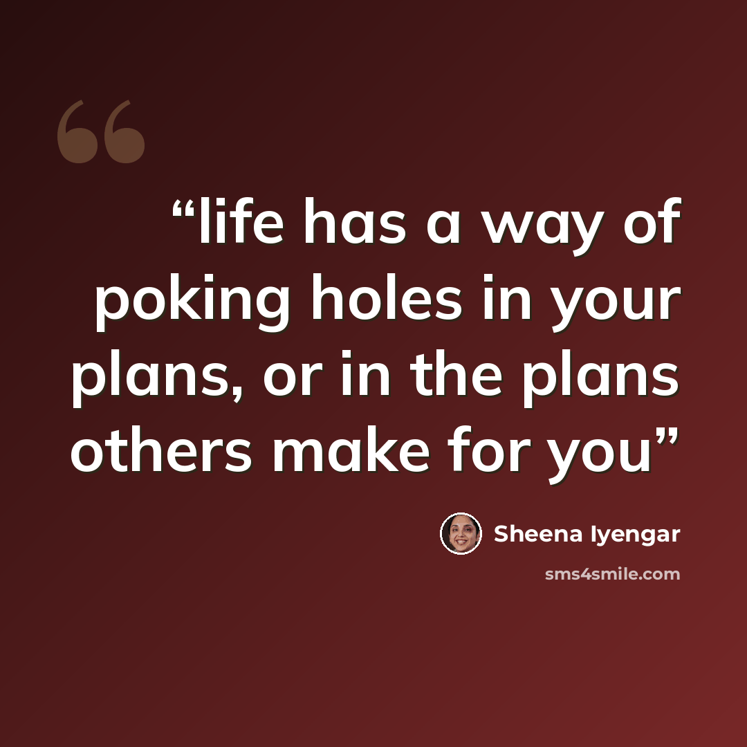 “life has a way of poking holes in your plans, or in the plans others make for you” quote by Sheena Iyengar