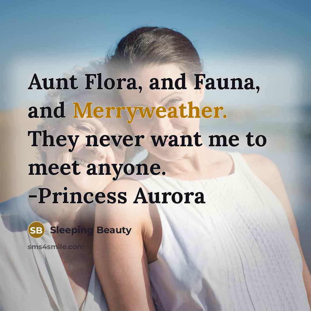 “Aunt Flora, and Fauna, and Merryweather. They never want me to meet anyone. -Princess Aurora” quote by Sleeping Beauty