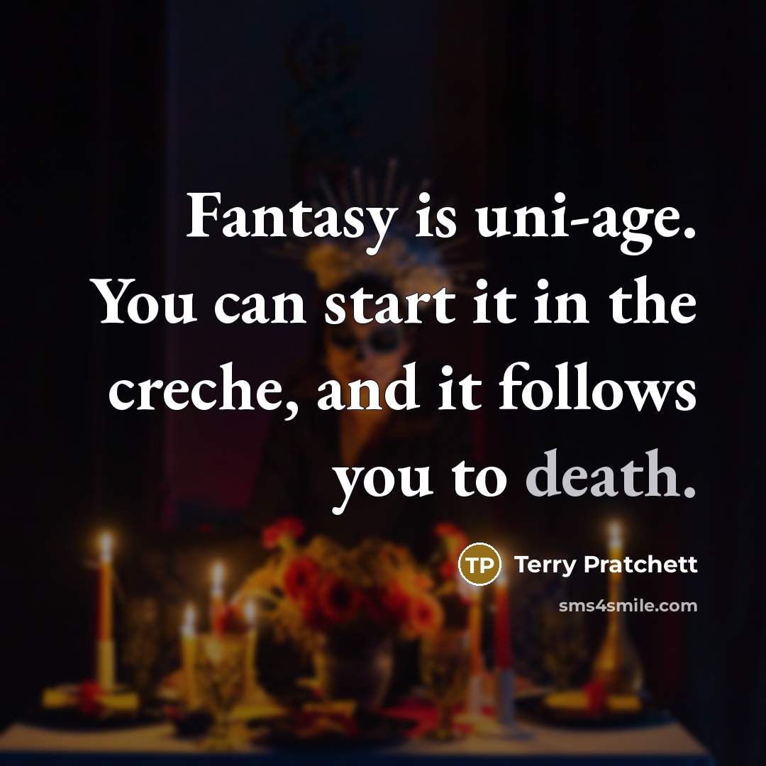 “Fantasy is uni-age. You can start it in the creche, and it follows you to death.” quote by Terry Pratchett