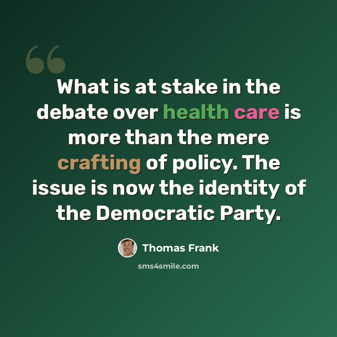 “What is at stake in the debate over health care is more than the mere crafting of policy. The issue is now the identity of the Democratic Party.” quote by Thomas Frank
