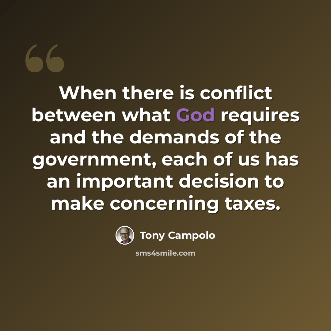 “When there is conflict between what God requires and the demands of the government, each of us has an important decision to make concerning taxes.” quote by Tony Campolo