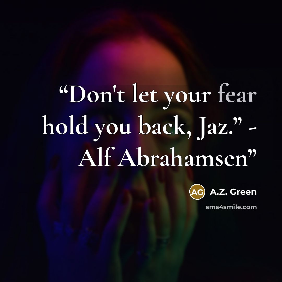 “Don't let your fear hold you back, Jaz.” - Alf Abrahamsen” quote by A.Z. Green