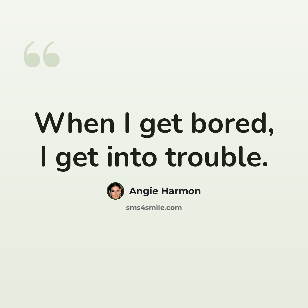 “When I get bored, I get into trouble.” quote by Angie Harmon