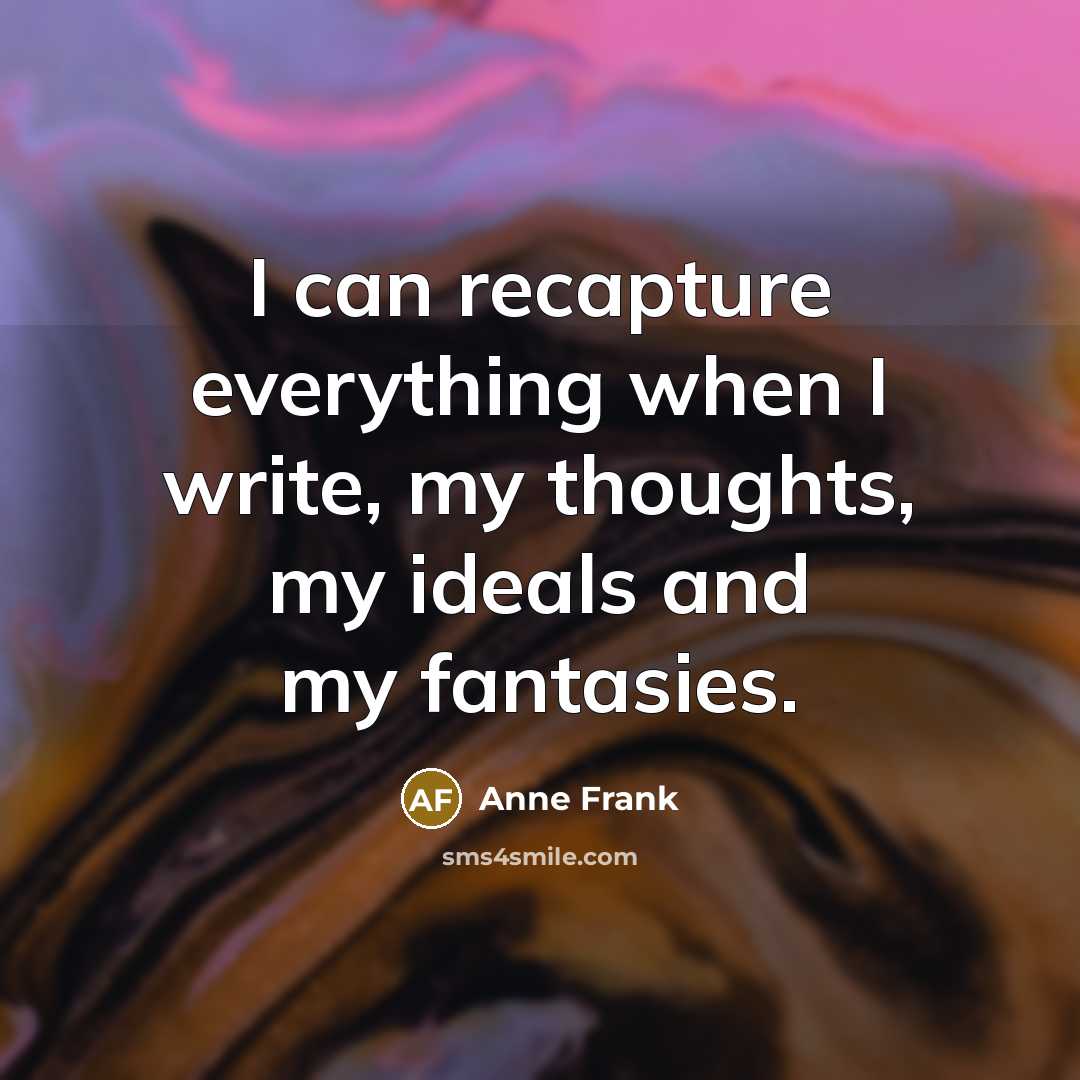 “I can recapture everything when I write, my thoughts, my ideals and my fantasies.” quote by Anne Frank